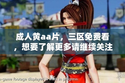 **黄a**，三区免费看，想要了解更多请继续关注我们提供的精彩内容