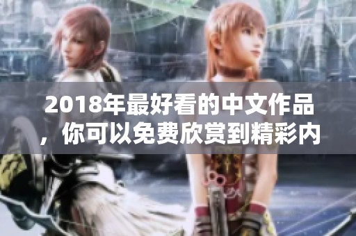 2018年最好看的中文作品，你可以免费欣赏到精彩内容
