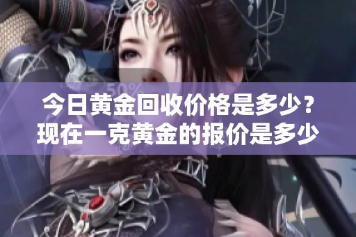 今日黄金回收价格是多少？现在一克黄金的报价是多少呢？