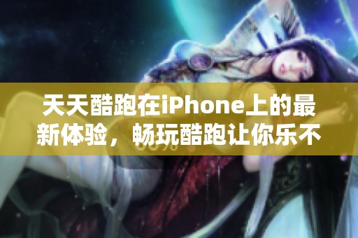 天天酷跑在iPhone上的最新体验，畅玩酷跑让你乐不停