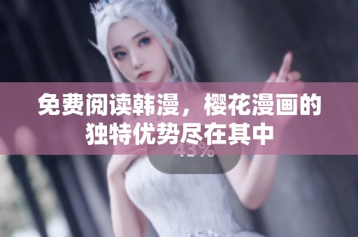 免费阅读韩漫，樱花漫画的独特优势尽在其中