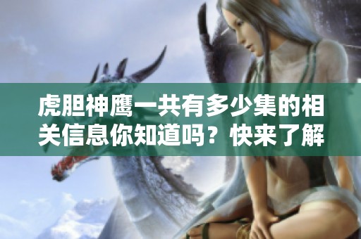 虎胆神鹰一共有多少集的相关信息你知道吗？快来了解一下这个精彩的剧集吧！