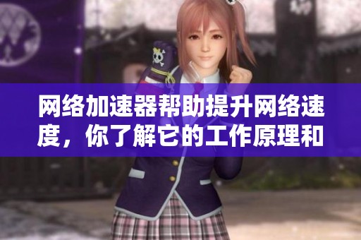 网络加速器帮助提升网络速度，你了解它的工作原理和优势吗