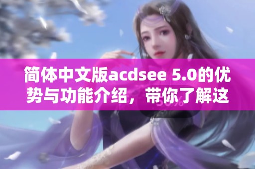 简体中文版acdsee 5.0的优势与功能介绍，带你了解这款优秀软件