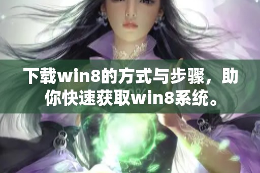 下载win8的方式与步骤，助你快速获取win8系统。