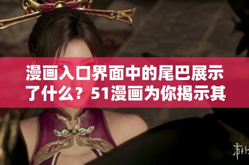 漫画入口界面中的尾巴展示了什么？51漫画为你揭示其中的秘密！