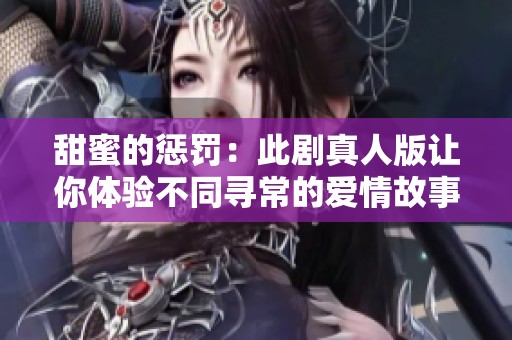 甜蜜的惩罚：此剧真人版让你体验不同寻常的爱情故事
