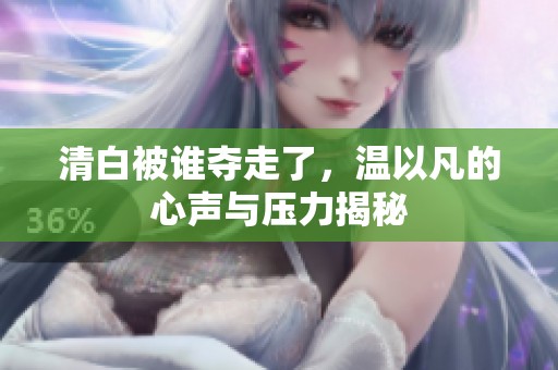 清白被谁夺走了，温以凡的心声与压力揭秘