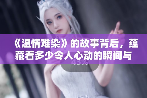 《温情难染》的故事背后，蕴藏着多少令人心动的瞬间与感悟。