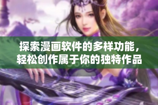 探索漫画软件的多样功能，轻松创作属于你的独特作品。