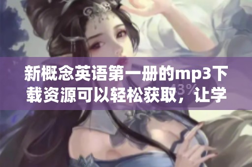 新概念英语第一册的mp3下载资源可以轻松获取，让学习更加便捷和高效