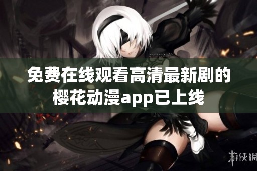 免费在线观看高清最新剧的樱花动漫app已上线