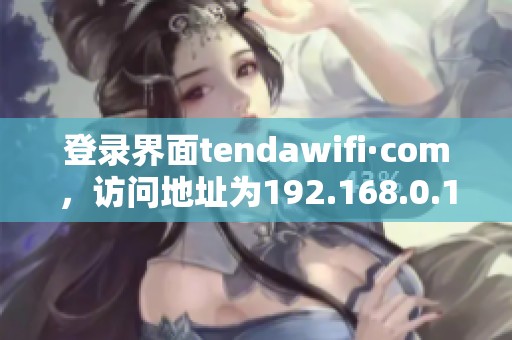 登录界面tendawifi·com，访问地址为192.168.0.1的详细说明