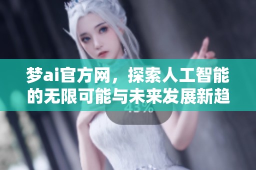 梦ai官方网，探索人工智能的无限可能与未来发展新趋势