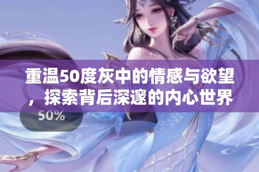 重温50度灰中的情感与欲望，探索背后深邃的内心世界