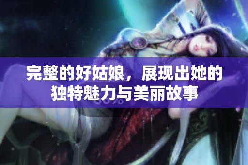 完整的好姑娘，展现出她的独特魅力与美丽故事