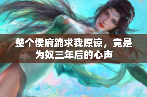 整个侯府跪求我原谅，竟是为奴三年后的心声