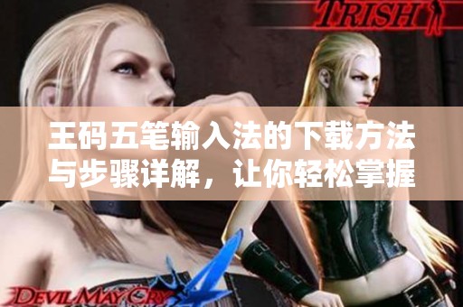 王码五笔输入法的下载方法与步骤详解，让你轻松掌握输入技巧