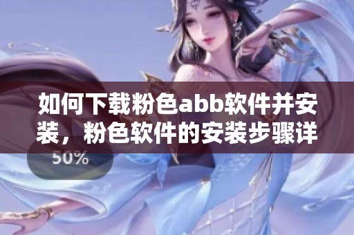 如何下载粉色abb软件并安装，粉色软件的安装步骤详解
