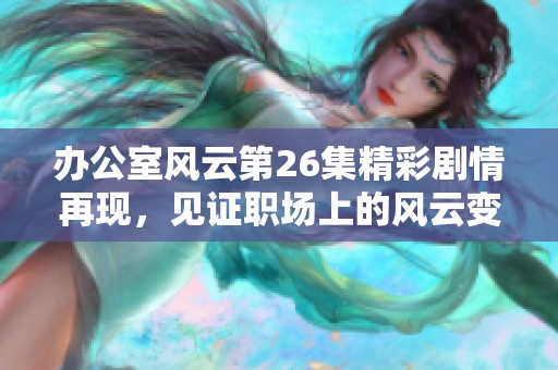 办公室风云第26集精彩剧情再现，见证职场上的风云变幻与人心百态