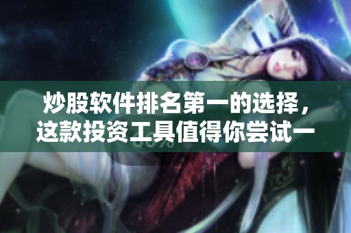 炒股软件排名第一的选择，这款投资工具值得你尝试一下