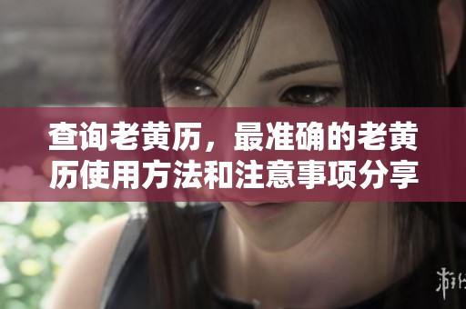 查询老黄历，最准确的老黄历使用方法和注意事项分享