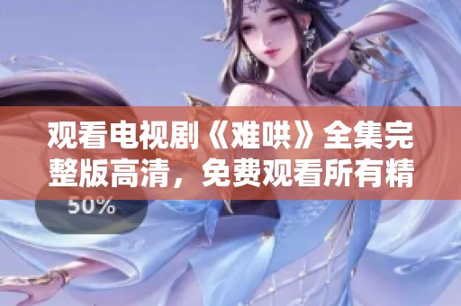 观看电视剧《难哄》全集完整版高清，免费观看所有精彩内容。