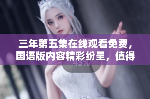 三年第五集在线观看免费，国语版内容精彩纷呈，值得一看
