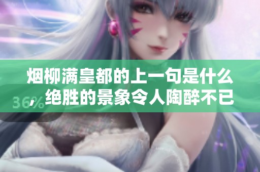 烟柳满皇都的上一句是什么，绝胜的景象令人陶醉不已。