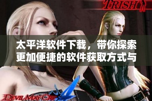 太平洋软件下载，带你探索更加便捷的软件获取方式与体验。