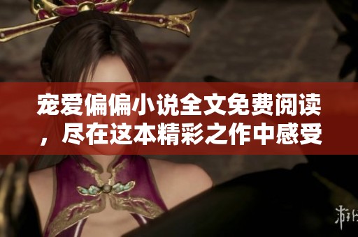宠爱偏偏小说全文免费阅读，尽在这本精彩之作中感受爱的真谛。