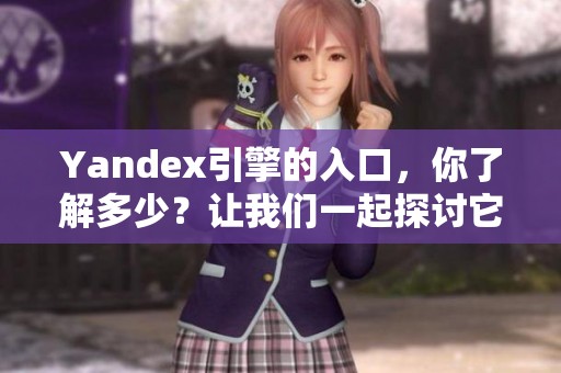 Yandex引擎的入口，你了解多少？让我们一起探讨它的使用和功能。