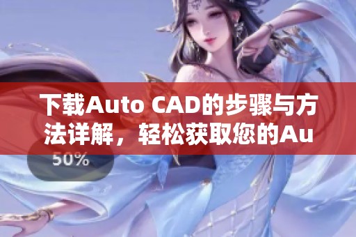 下载Auto CAD的步骤与方法详解，轻松获取您的Auto CAD软件