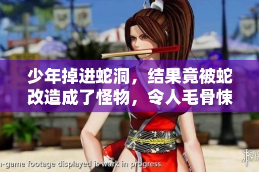 少年掉进蛇洞，结果竟被蛇改造成了怪物，令人毛骨悚然的故事