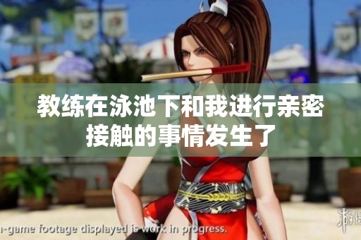 教练在泳池下和我进行亲密接触的事情发生了