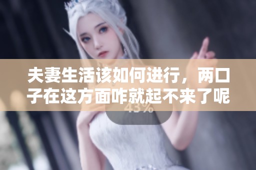 夫妻生活该如何进行，两口子在这方面咋就起不来了呢