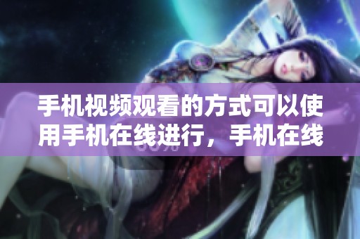 手机视频观看的方式可以使用手机在线进行，手机在线还能在线看精彩内容