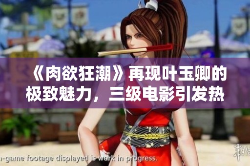 《肉欲狂潮》再现叶玉卿的极致魅力，三级电影引发热潮