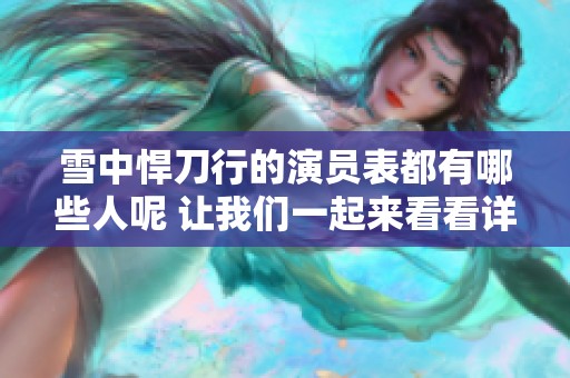雪中悍刀行的演员表都有哪些人呢 让我们一起来看看详细信息吧