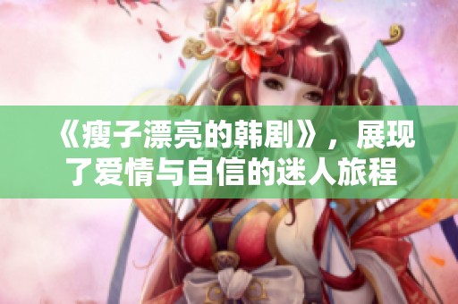 《瘦子漂亮的韩剧》，展现了爱情与自信的迷人旅程