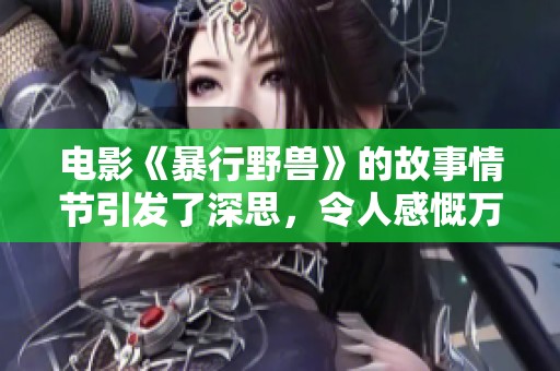 电影《暴行野兽》的故事情节引发了深思，令人感慨万千。