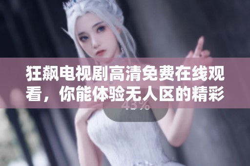 狂飙电视剧高清免费在线观看，你能体验无人区的精彩故事吗