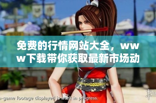 免费的行情网站大全，www下载带你获取最新市场动态与信息