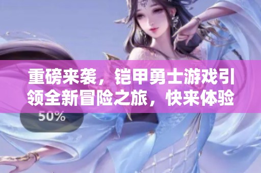 重磅来袭，铠甲勇士游戏引领全新冒险之旅，快来体验吧