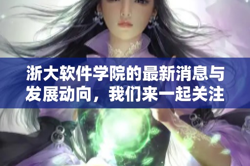 浙大软件学院的最新消息与发展动向，我们来一起关注一下。