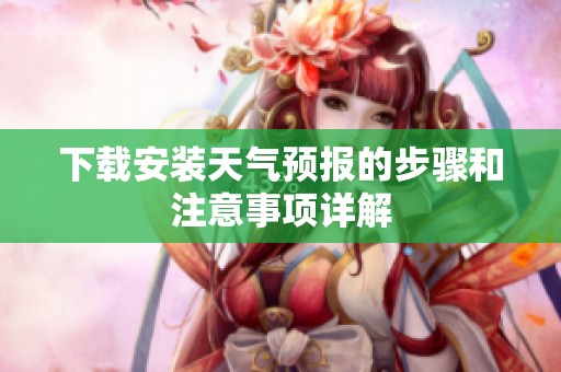 下载安装天气预报的步骤和注意事项详解
