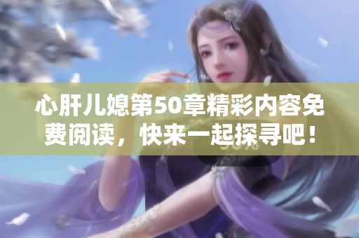 心肝儿媳第50章精彩内容免费阅读，快来一起探寻吧！
