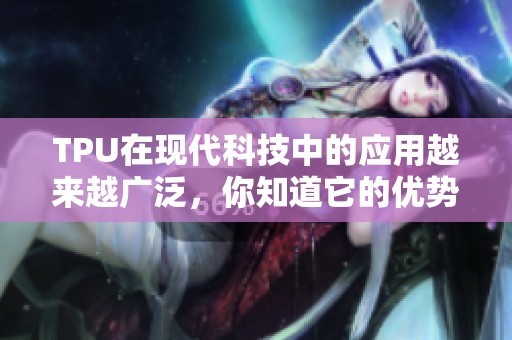 TPU在现代科技中的应用越来越广泛，你知道它的优势和特点吗