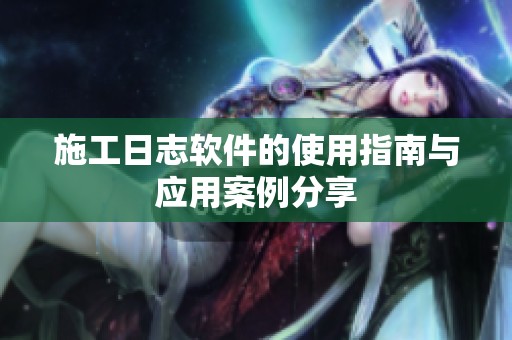 施工日志软件的使用指南与应用案例分享