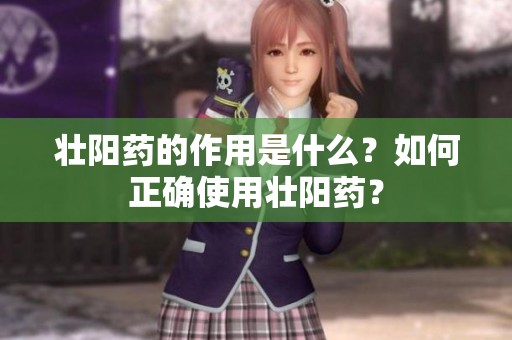 壮阳药的作用是什么？如何正确使用壮阳药？